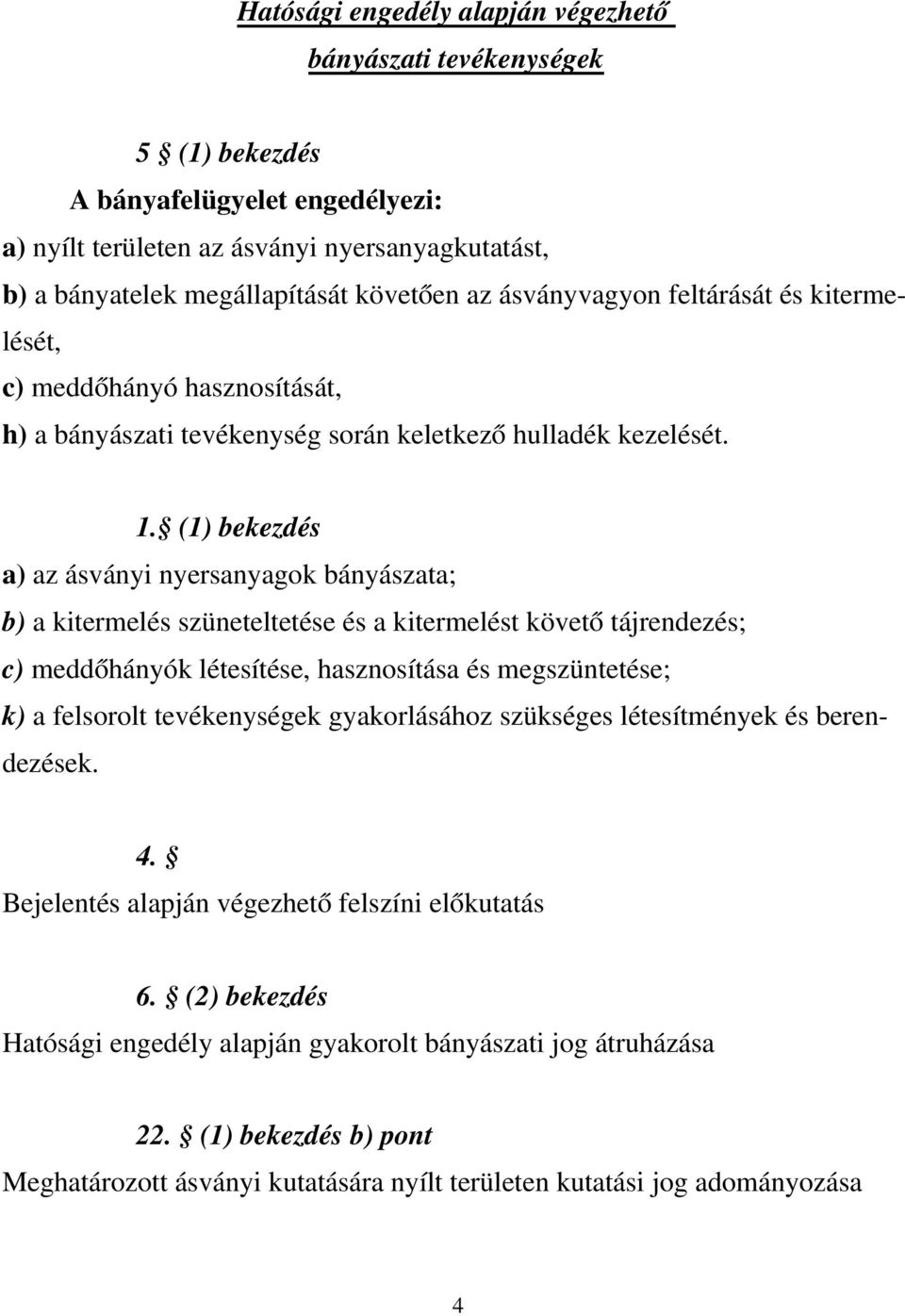(1) bekezdés a) az ásványi nyersanyagok bányászata; b) a kitermelés szüneteltetése és a kitermelést követő tájrendezés; c) meddőhányók létesítése, hasznosítása és megszüntetése; k) a felsorolt
