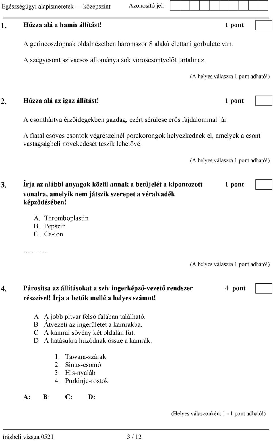 A fiatal csöves csontok végrészeinél porckorongok helyezkednek el, amelyek a csont vastagságbeli növekedését teszik lehetővé. (A helyes válaszra 1 pont adható!) 3.