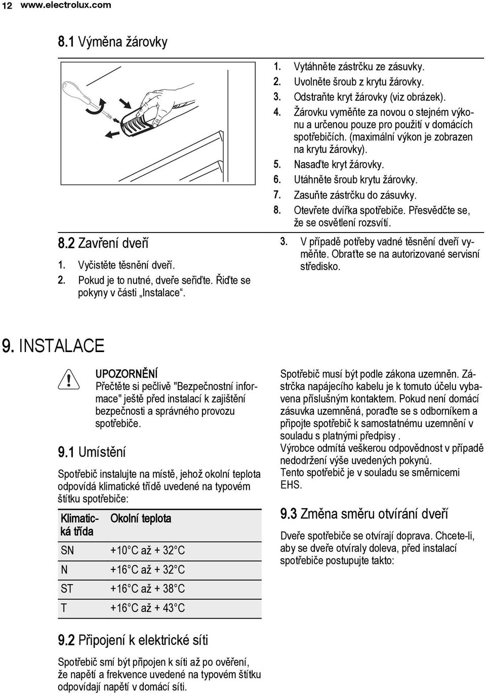 Nasaďte kryt žárovky. 6. Utáhněte šroub krytu žárovky. 7. Zasuňte zástrčku do zásuvky. 8. Otevřete dvířka spotřebiče. Přesvědčte se, že se osvětlení rozsvítí. 3.