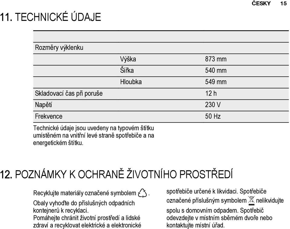 POZNÁMKY K OCHRANĚ ŽIVOTNÍHO PROSTŘEDÍ Recyklujte materiály označené symbolem. Obaly vyhoďte do příslušných odpadních kontejnerů k recyklaci.