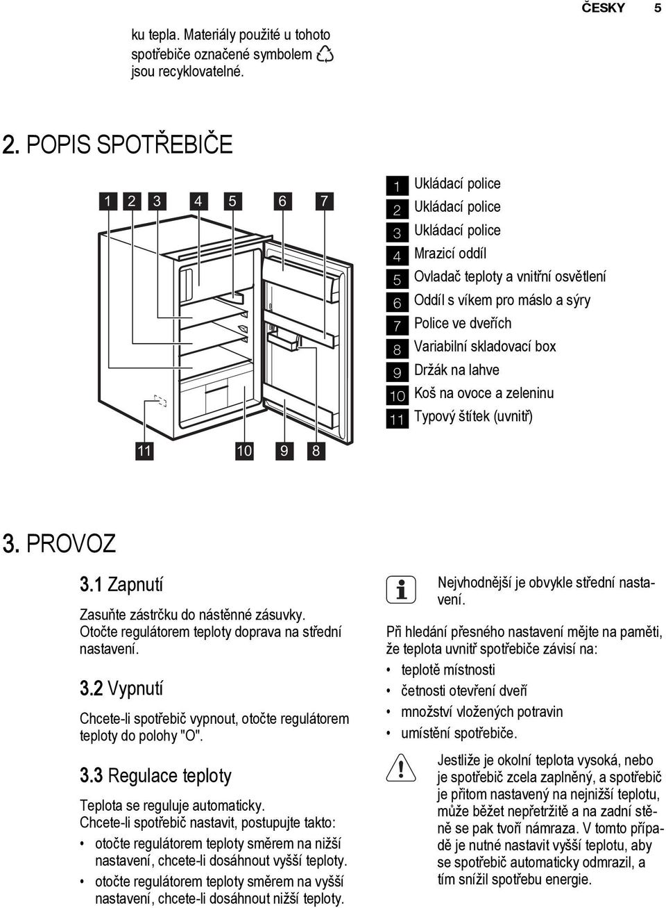Variabilní skladovací box 9 Držák na lahve 10 Koš na ovoce a zeleninu 11 Typový štítek (uvnitř) 11 10 9 8 3. PROVOZ 3.1 Zapnutí Zasuňte zástrčku do nástěnné zásuvky.