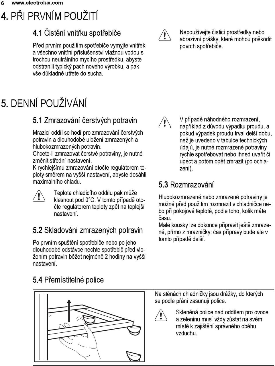nového výrobku, a pak vše důkladně utřete do sucha. Nepoužívejte čisticí prostředky nebo abrazivní prášky, které mohou poškodit povrch spotřebiče. 5. DENNÍ POUŽÍVÁNÍ 5.