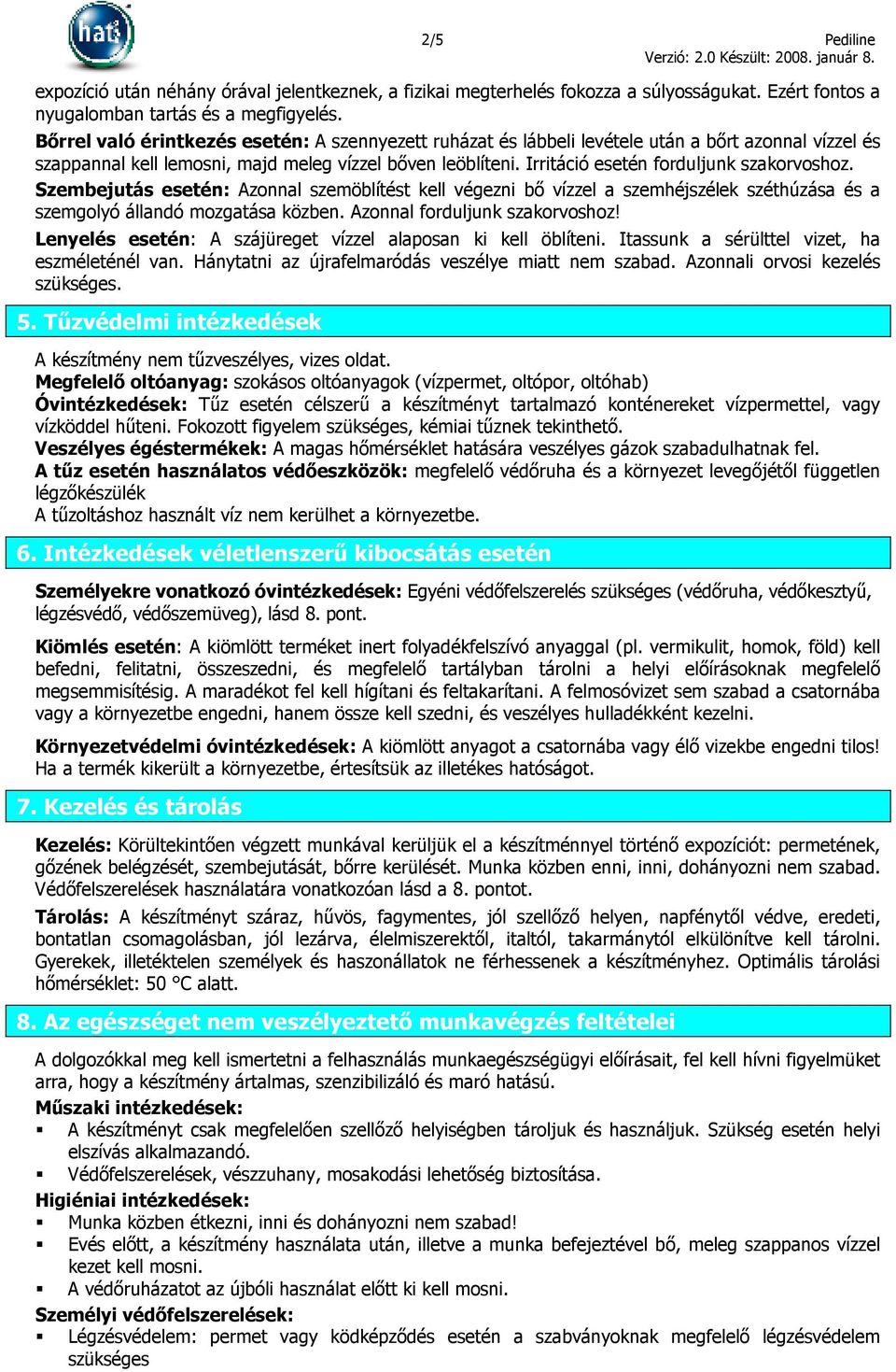Irritáció esetén forduljunk szakorvoshoz. Szembejutás esetén: Azonnal szemöblítést kell végezni bı vízzel a szemhéjszélek széthúzása és a szemgolyó állandó mozgatása közben.