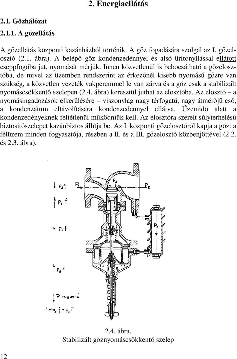 Innen közvetlenül is bebocsátható a gőzelosztóba, de mivel az üzemben rendszerint az érkezőnél kisebb nyomású gőzre van szükség, a közvetlen vezeték vakperemmel le van zárva és a gőz csak a