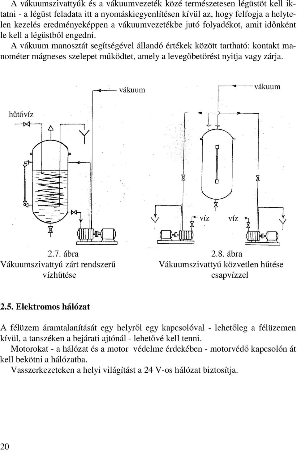 A vákuum manosztát segítségével állandó értékek között tartható: kontakt manométer mágneses szelepet működtet, amely a levegőbetörést nyitja vagy zárja. vákuum vákuum hűtővíz víz víz 2.7. ábra 2.8.
