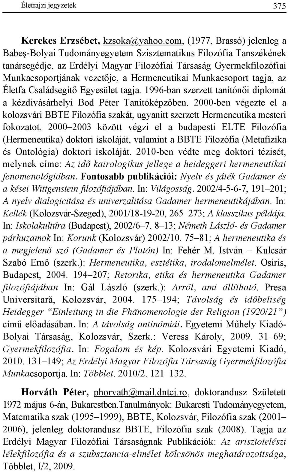 Hermeneutikai Munkacsoport tagja, az Életfa Családsegítı Egyesület tagja. 1996-ban szerzett tanítónıi diplomát a kézdivásárhelyi Bod Péter Tanítóképzıben.