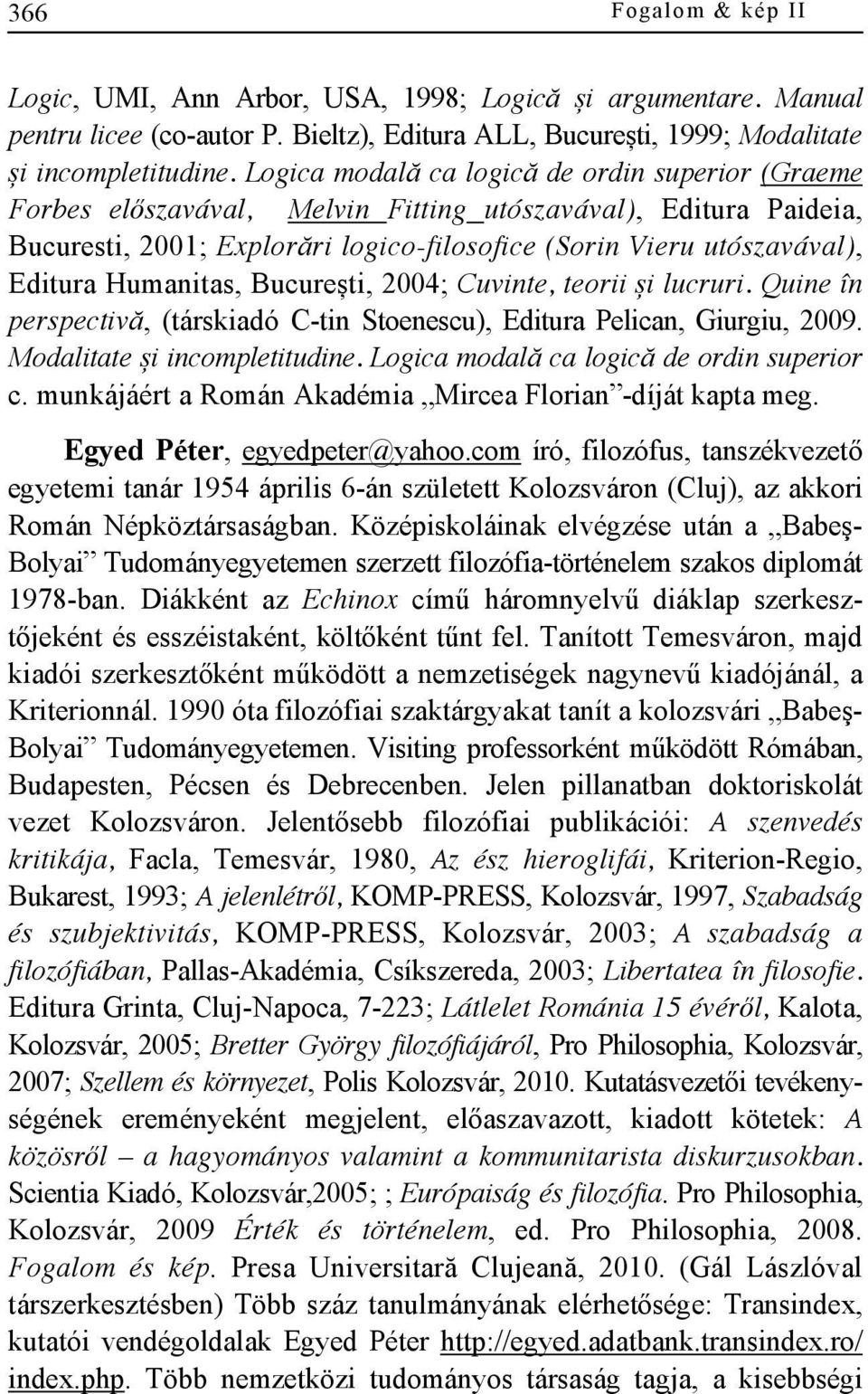 Humanitas, București, 2004; Cuvinte, teorii și lucruri. Quine în perspectivă, (társkiadó C-tin Stoenescu), Editura Pelican, Giurgiu, 2009. Modalitate și incompletitudine.
