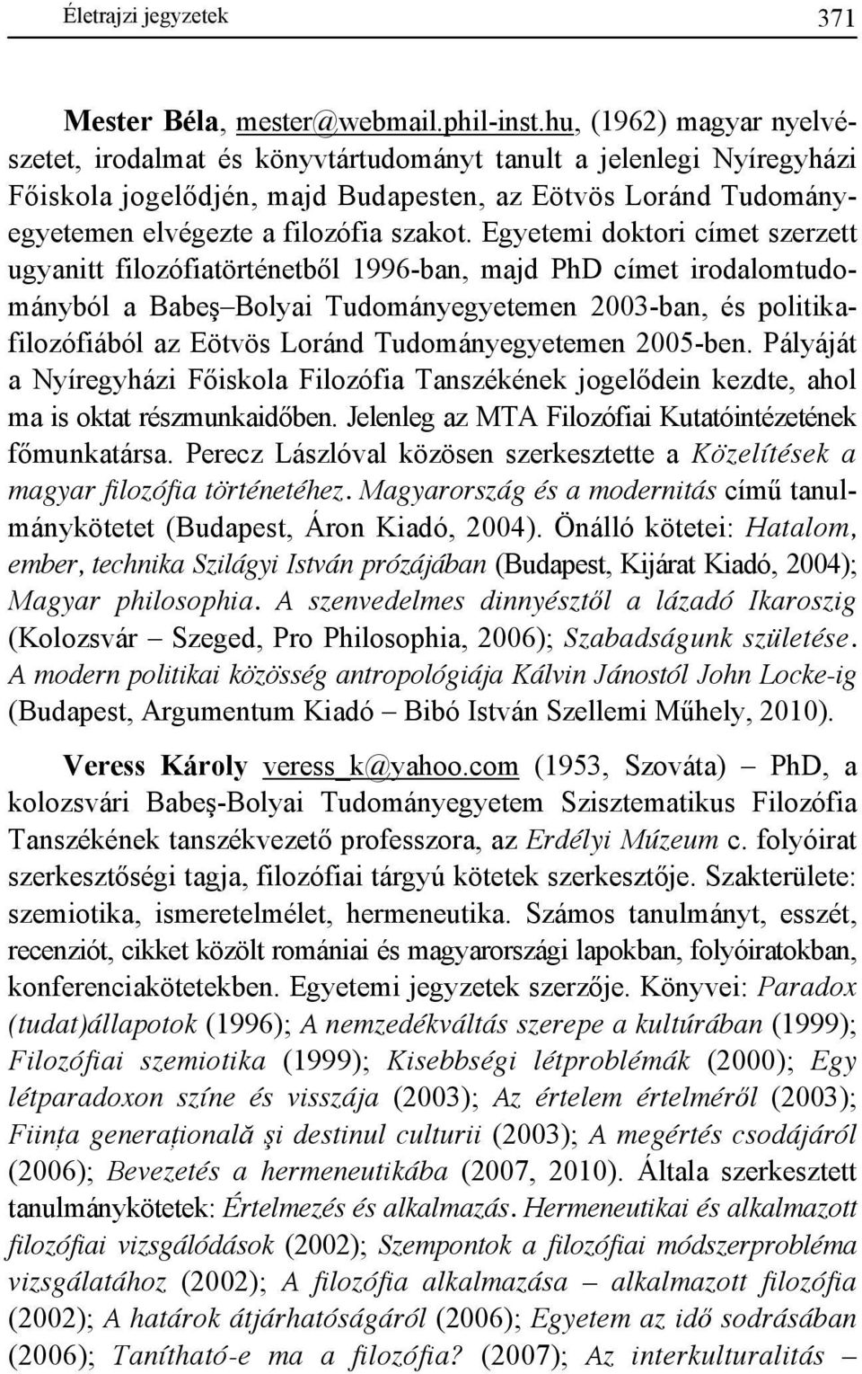Egyetemi doktori címet szerzett ugyanitt filozófiatörténetbıl 1996-ban, majd PhD címet irodalomtudományból a Babeş Bolyai Tudományegyetemen 2003-ban, és politikafilozófiából az Eötvös Loránd