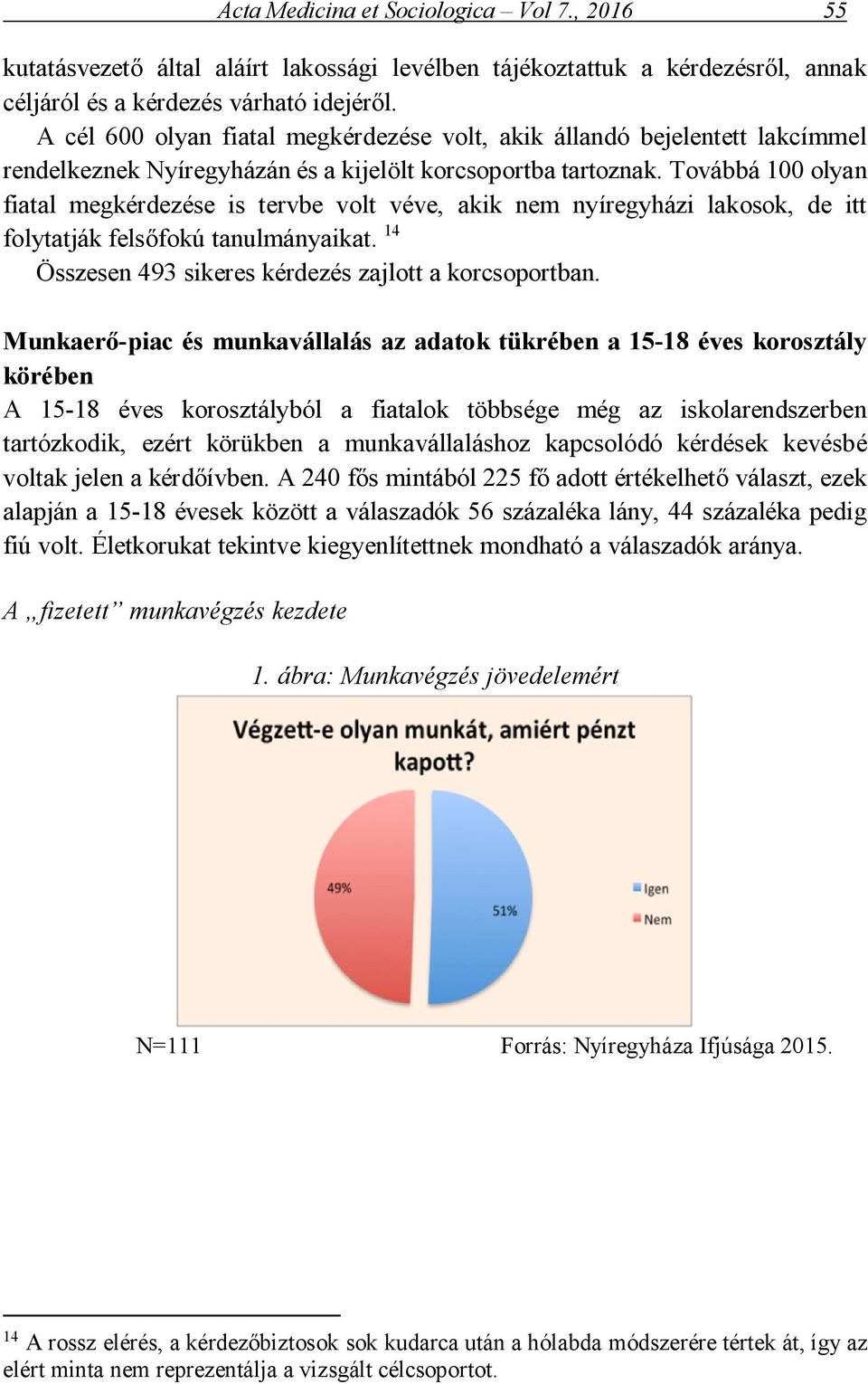 Továbbá 100 olyan fiatal megkérdezése is tervbe volt véve, akik nem nyíregyházi lakosok, de itt folytatják felsőfokú tanulmányaikat. 14 Összesen 493 sikeres kérdezés zajlott a korcsoportban.