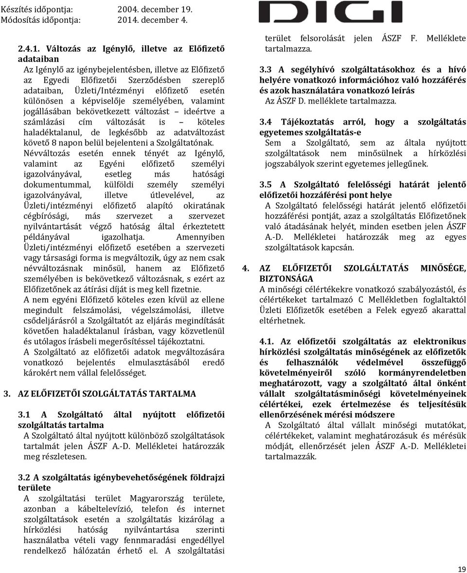 különösen a képviselője személyében, valamint jogállásában bekövetkezett változást ideértve a számlázási cím változását is köteles haladéktalanul, de legkésőbb az adatváltozást követő 8 napon belül