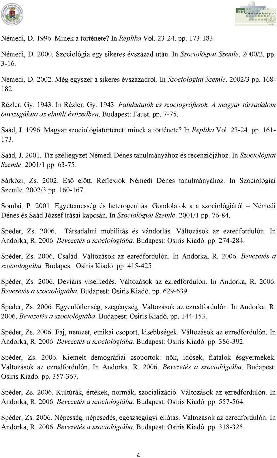 A magyar társadalom önvizsgálata az elmúlt évtizedben. Budapest: Faust. pp. 7-75. Saád, J. 1996. Magyar szociológiatörténet: minek a története? In Replika Vol. 23-24. pp. 161-173. Saád, J. 2001.