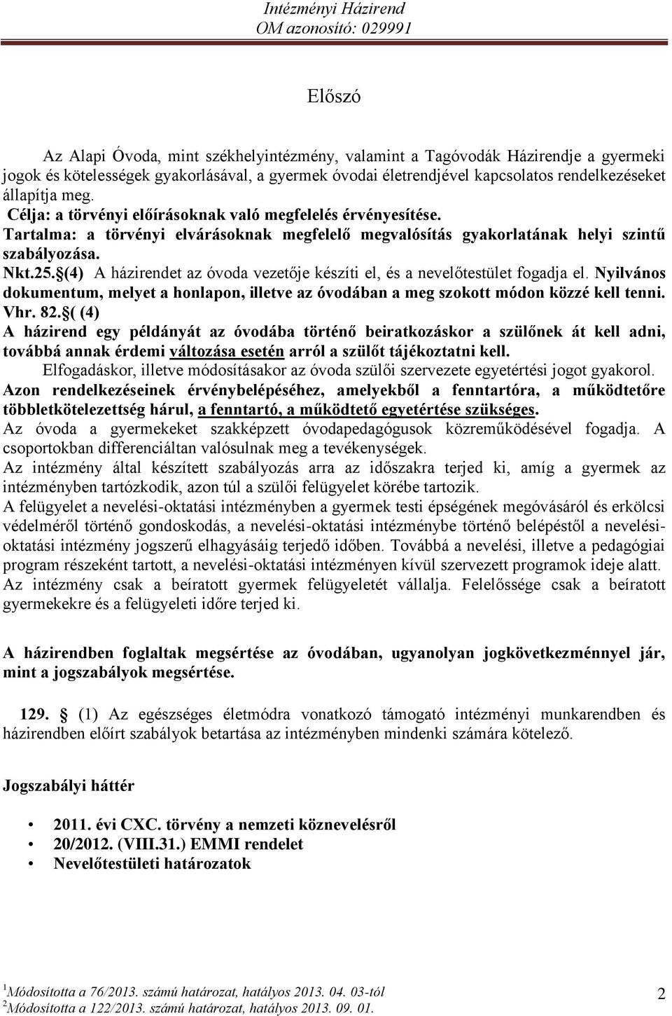 (4) A házirendet az óvoda vezetője készíti el, és a nevelőtestület fogadja el. Nyilvános dokumentum, melyet a honlapon, illetve az óvodában a meg szokott módon közzé kell tenni. Vhr. 82.