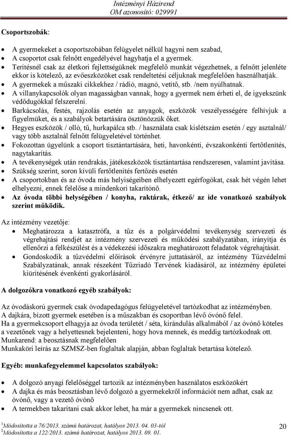 A gyermekek a műszaki cikkekhez / rádió, magnó, vetítő, stb. /nem nyúlhatnak. A villanykapcsolók olyan magasságban vannak, hogy a gyermek nem érheti el, de igyekszünk védődugókkal felszerelni.