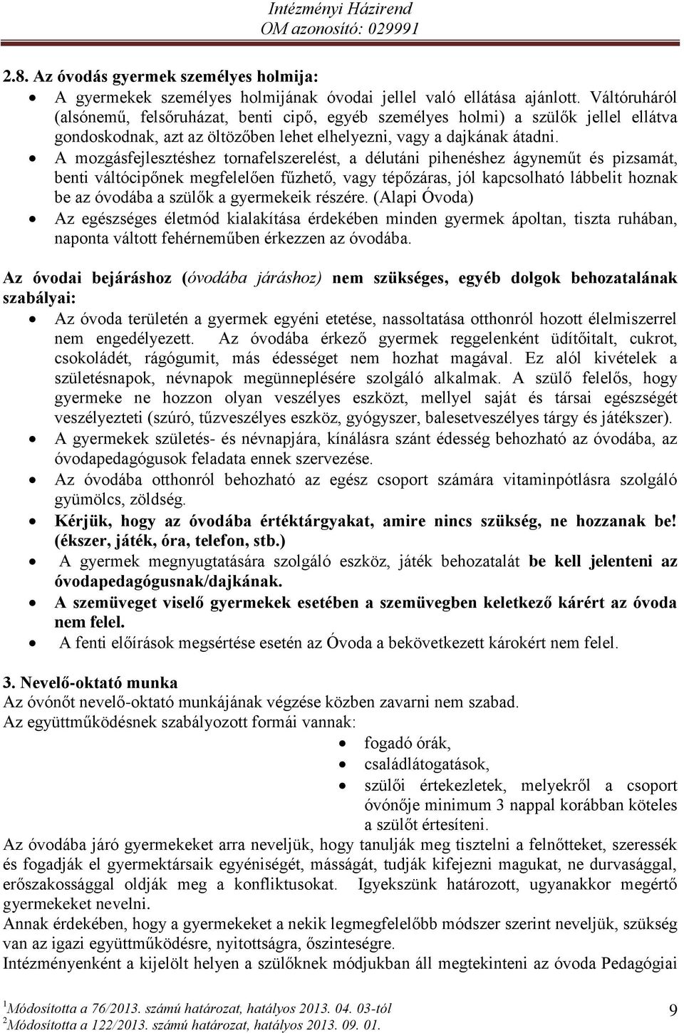 A mozgásfejlesztéshez tornafelszerelést, a délutáni pihenéshez ágyneműt és pizsamát, benti váltócipőnek megfelelően fűzhető, vagy tépőzáras, jól kapcsolható lábbelit hoznak be az óvodába a szülők a