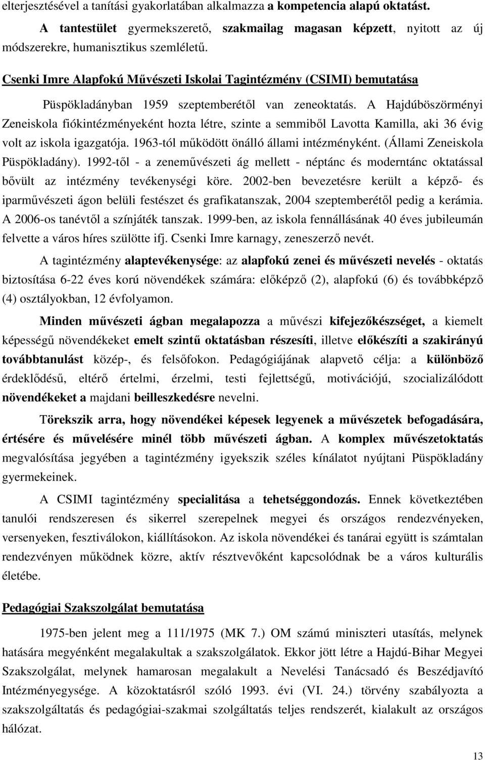 A Hajdúböszörményi Zeneiskola fiókintézményeként hozta létre, szinte a semmiből Lavotta Kamilla, aki 36 évig volt az iskola igazgatója. 1963-tól működött önálló állami intézményként.
