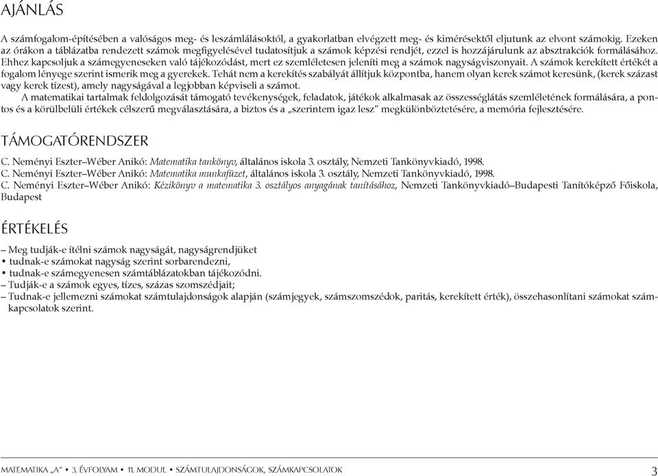 Ehhez kapcsoljuk a számegyeneseken való tájékozódást, mert ez szemléletesen jeleníti meg a számok nagyságviszonyait. A számok kerekített értékét a fogalom lényege szerint ismerik meg a gyerekek.