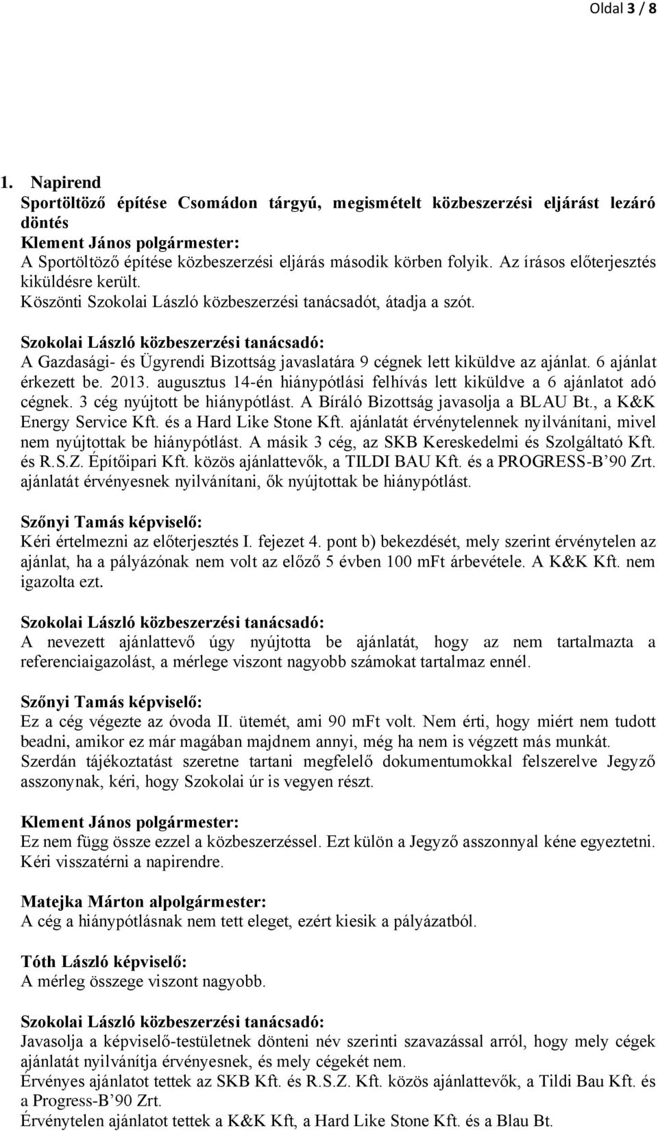 6 ajánlat érkezett be. 2013. augusztus 14-én hiánypótlási felhívás lett kiküldve a 6 ajánlatot adó cégnek. 3 cég nyújtott be hiánypótlást. A Bíráló Bizottság javasolja a BLAU Bt.