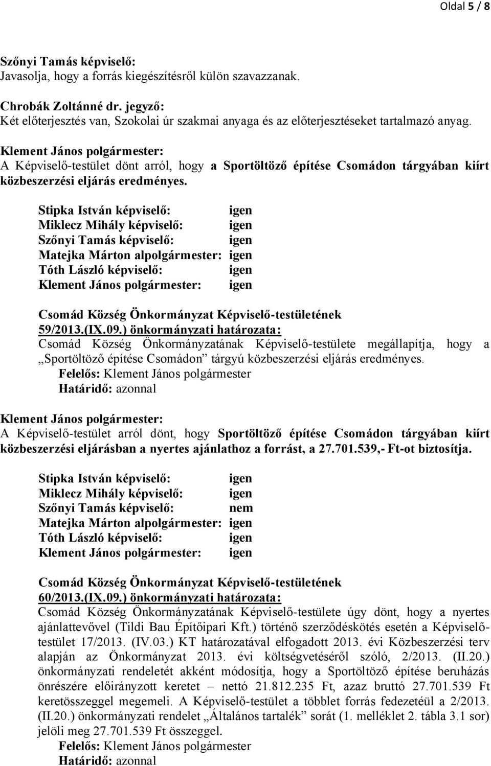 A Képviselő-testület dönt arról, hogy a Sportöltöző építése Csomádon tárgyában kiírt közbeszerzési eljárás eredményes.