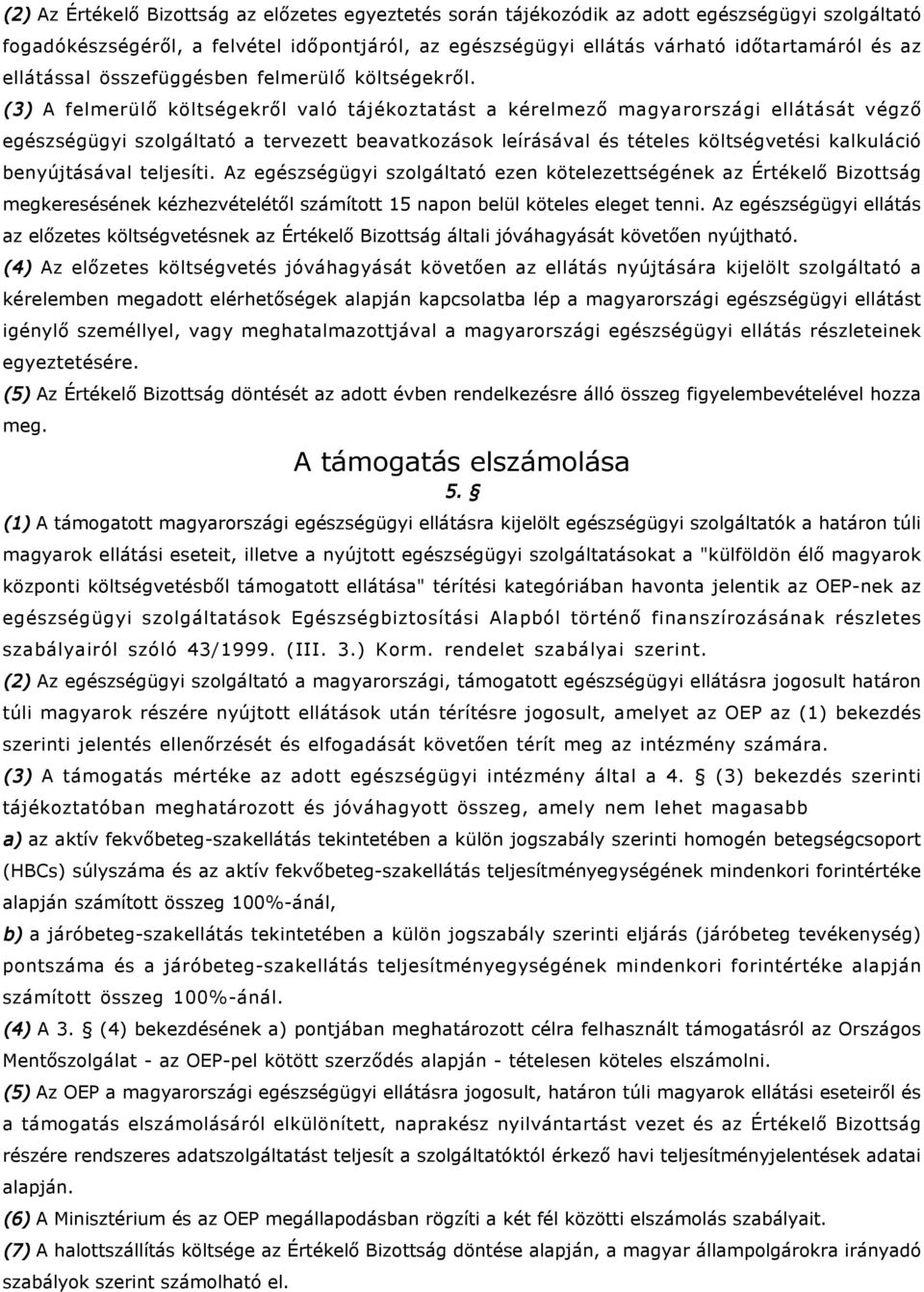 (3) A felmerülő költségekről való tájékoztatást a kérelmező magyarországi ellátását végző egészségügyi szolgáltató a tervezett beavatkozások leírásával és tételes költségvetési kalkuláció