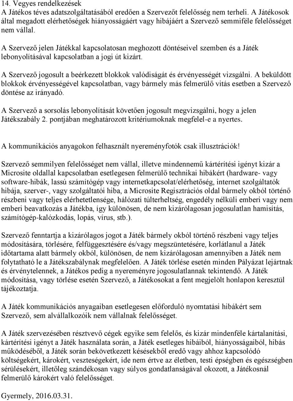 A Szervező jelen Játékkal kapcsolatosan meghozott döntéseivel szemben és a Játék lebonyolításával kapcsolatban a jogi út kizárt.
