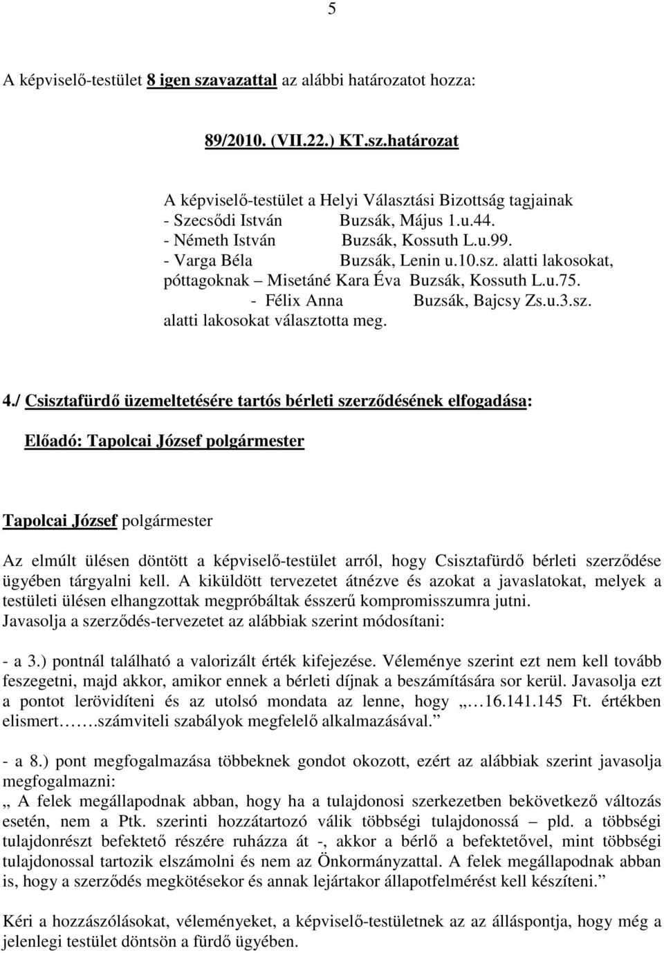 4./ Csisztafürdő üzemeltetésére tartós bérleti szerződésének elfogadása: Az elmúlt ülésen döntött a képviselő-testület arról, hogy Csisztafürdő bérleti szerződése ügyében tárgyalni kell.