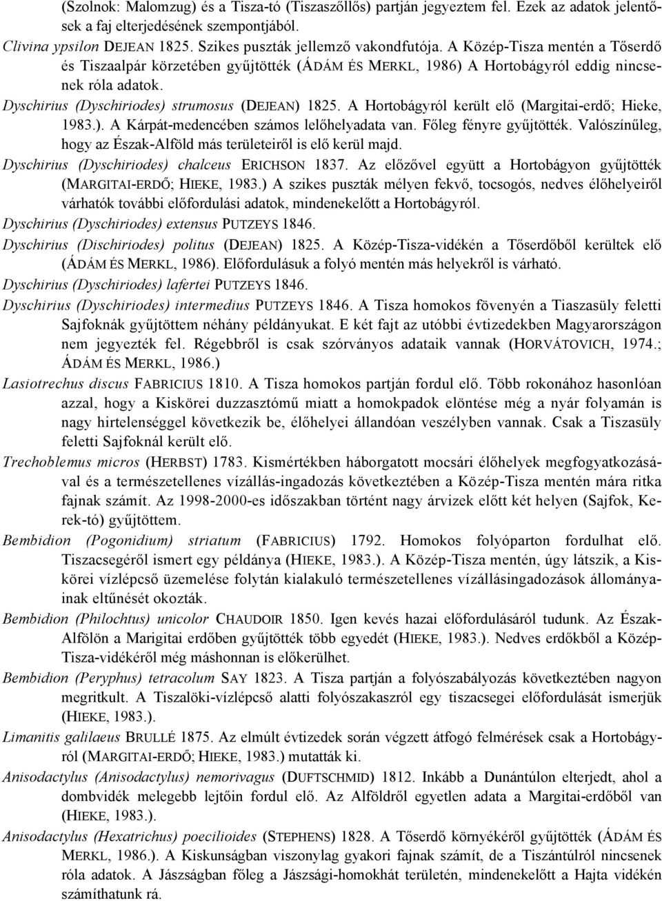 A Hortobágyról került elő (Margitai-erdő; Hieke, 1983.). A Kárpát-medencében számos lelőhelyadata van. Főleg fényre gyűjtötték. Valószínűleg, hogy az Észak-Alföld más területeiről is elő kerül majd.