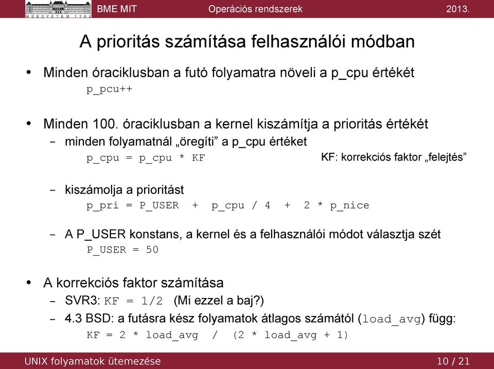 + p_cpu / 4 + 2 * p_nice KF: korrekciós faktor felejtés A P_USER konstans, a kernel és a felhasználói módot választja szét P_USER = 50 A korrekciós