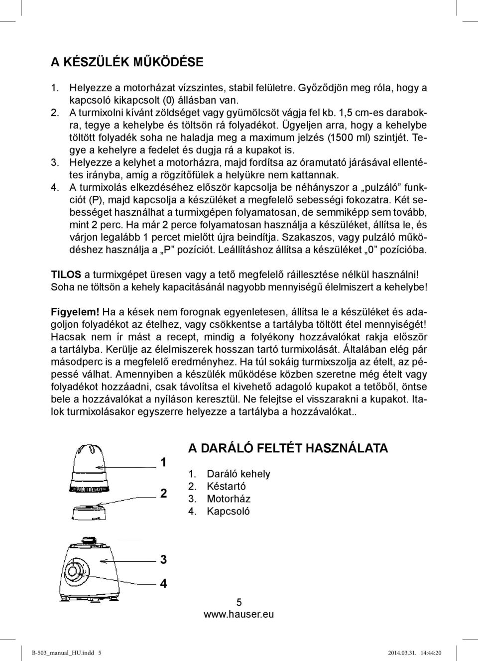 Ügyeljen arra, hogy a kehelybe töltött folyadék soha ne haladja meg a maximum jelzés (1500 ml) szintjét. Tegye a kehelyre a fedelet és dugja rá a kupakot is. 3.