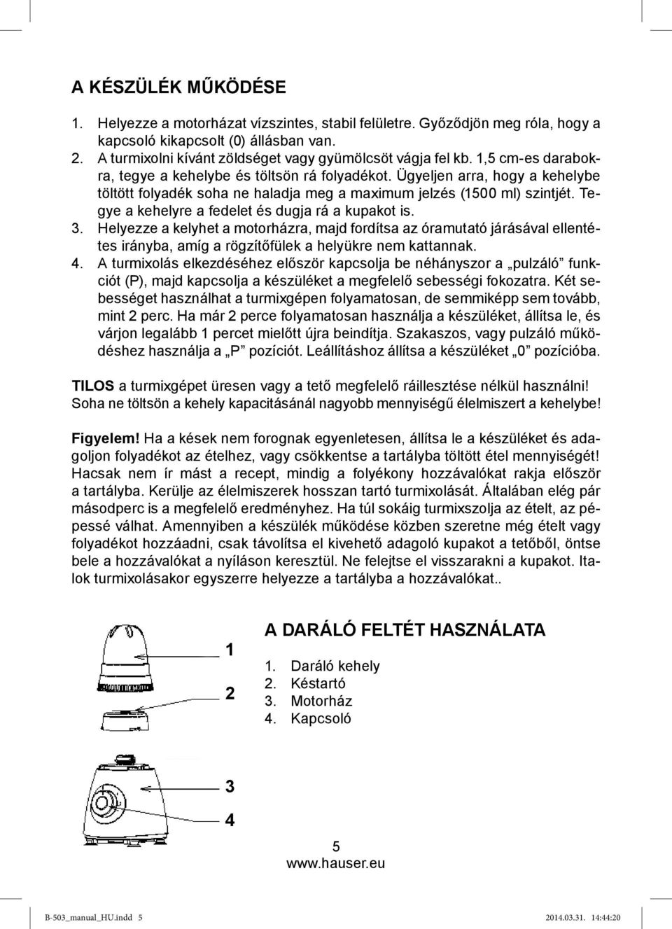 Ügyeljen arra, hogy a kehelybe töltött folyadék soha ne haladja meg a maximum jelzés (1500 ml) szintjét. Tegye a kehelyre a fedelet és dugja rá a kupakot is. 3.