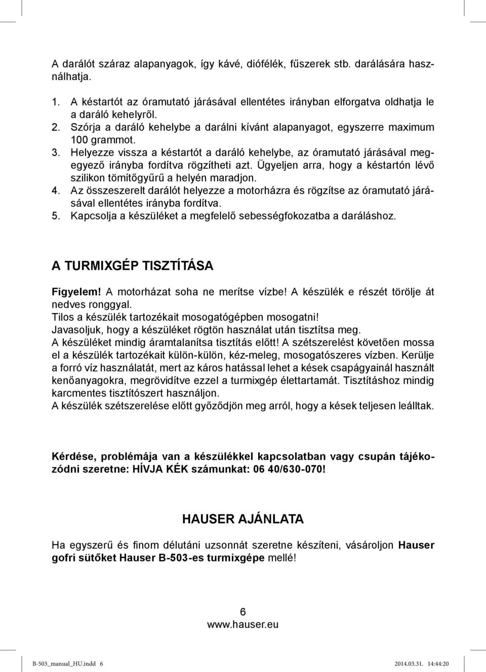 Helyezze vissza a késtartót a daráló kehelybe, az óramutató járásával megegyező irányba fordítva rögzítheti azt. Ügyeljen arra, hogy a késtartón lévő szilikon tömítőgyűrű a helyén maradjon. 4.