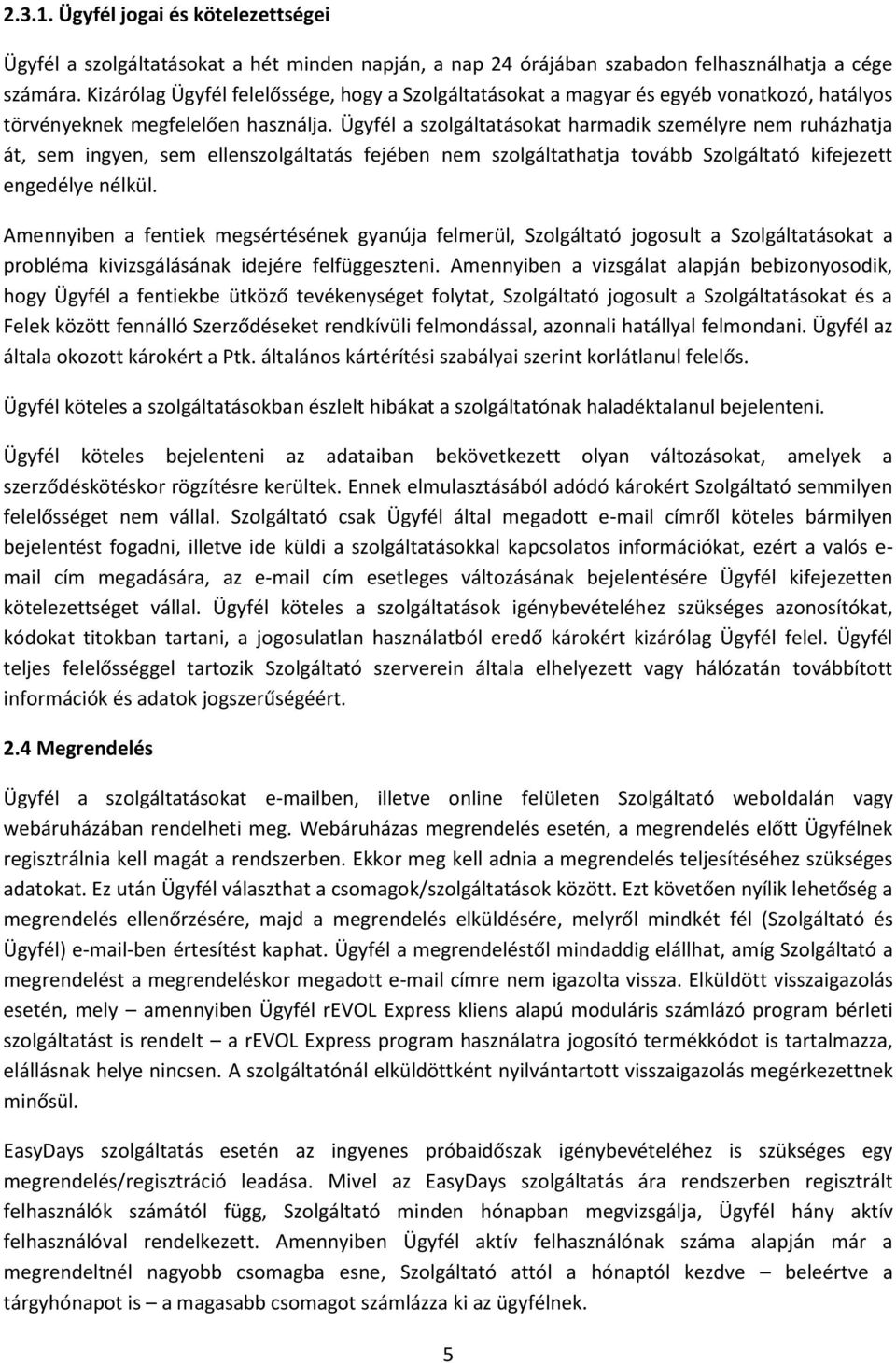 Ügyfél a szolgáltatásokat harmadik személyre nem ruházhatja át, sem ingyen, sem ellenszolgáltatás fejében nem szolgáltathatja tovább Szolgáltató kifejezett engedélye nélkül.