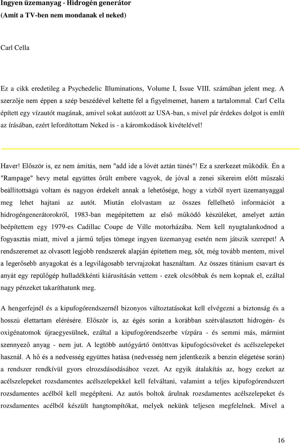 Carl Cella épített egy vízautót magának, amivel sokat autózott az USA-ban, s mivel pár érdekes dolgot is említ az írásában, ezért lefordítottam Neked is - a káromkodások kivételével! Haver!