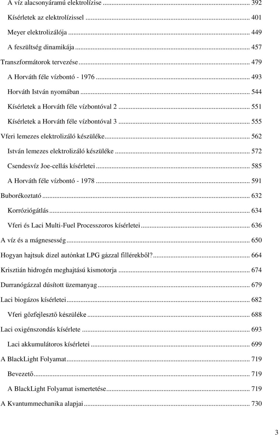 .. 555 Vferi lemezes elektrolizáló készüléke... 562 István lemezes elektrolizáló készüléke... 572 Csendesvíz Joe-cellás kísérletei... 585 A Horváth féle vízbontó - 1978... 591 Buborékoztató.