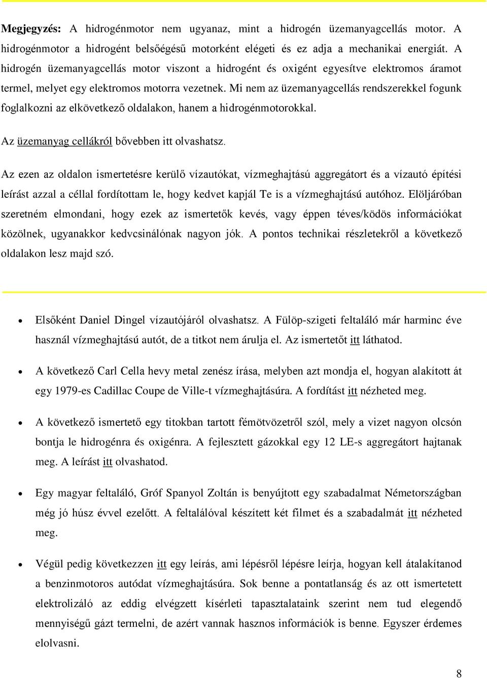 Mi nem az üzemanyagcellás rendszerekkel fogunk foglalkozni az elkövetkező oldalakon, hanem a hidrogénmotorokkal. Az üzemanyag cellákról bővebben itt olvashatsz.