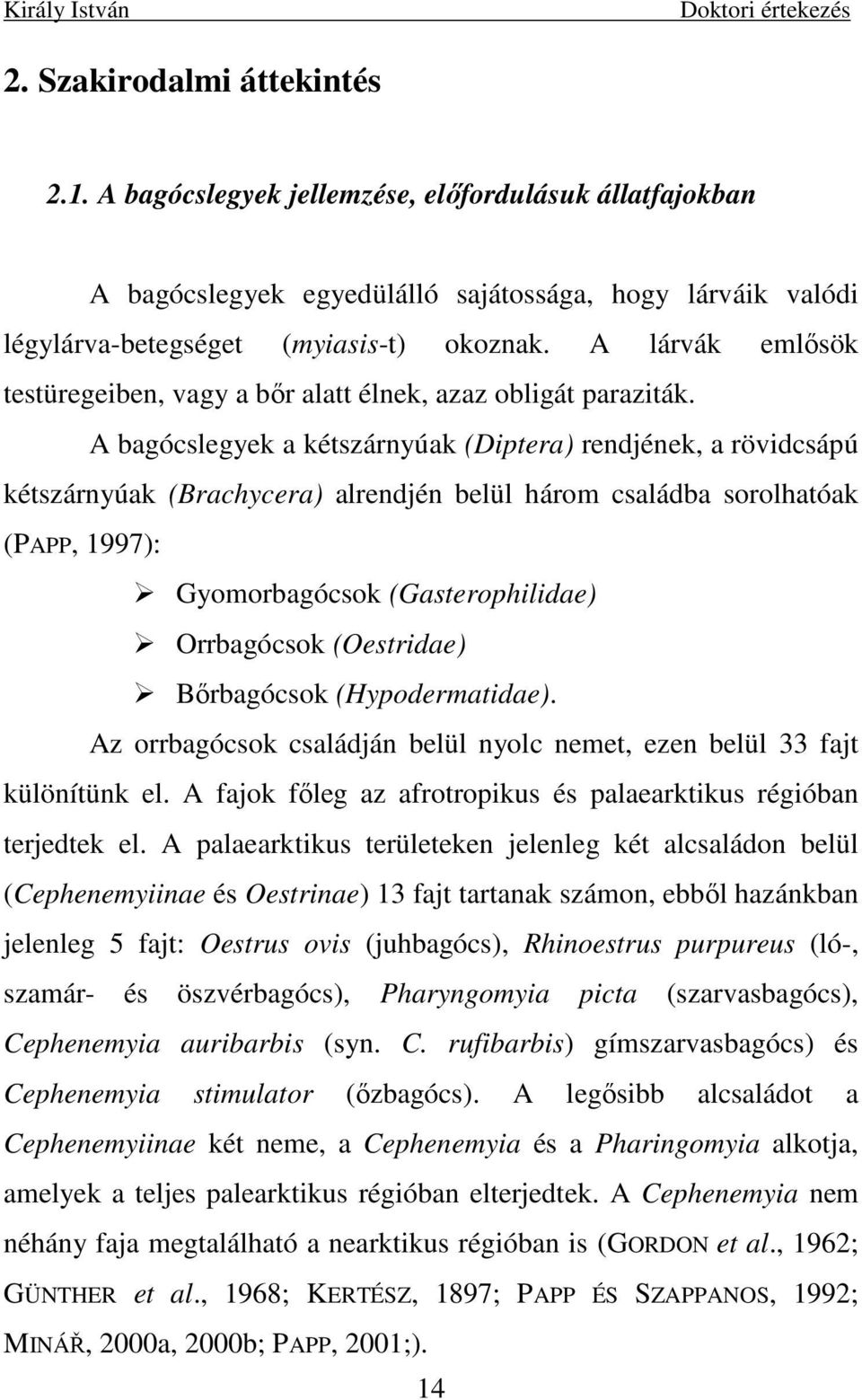 A bagócslegyek a kétszárnyúak (Diptera) rendjének, a rövidcsápú kétszárnyúak (Brachycera) alrendjén belül három családba sorolhatóak (PAPP, 1997): Gyomorbagócsok (Gasterophilidae) Orrbagócsok