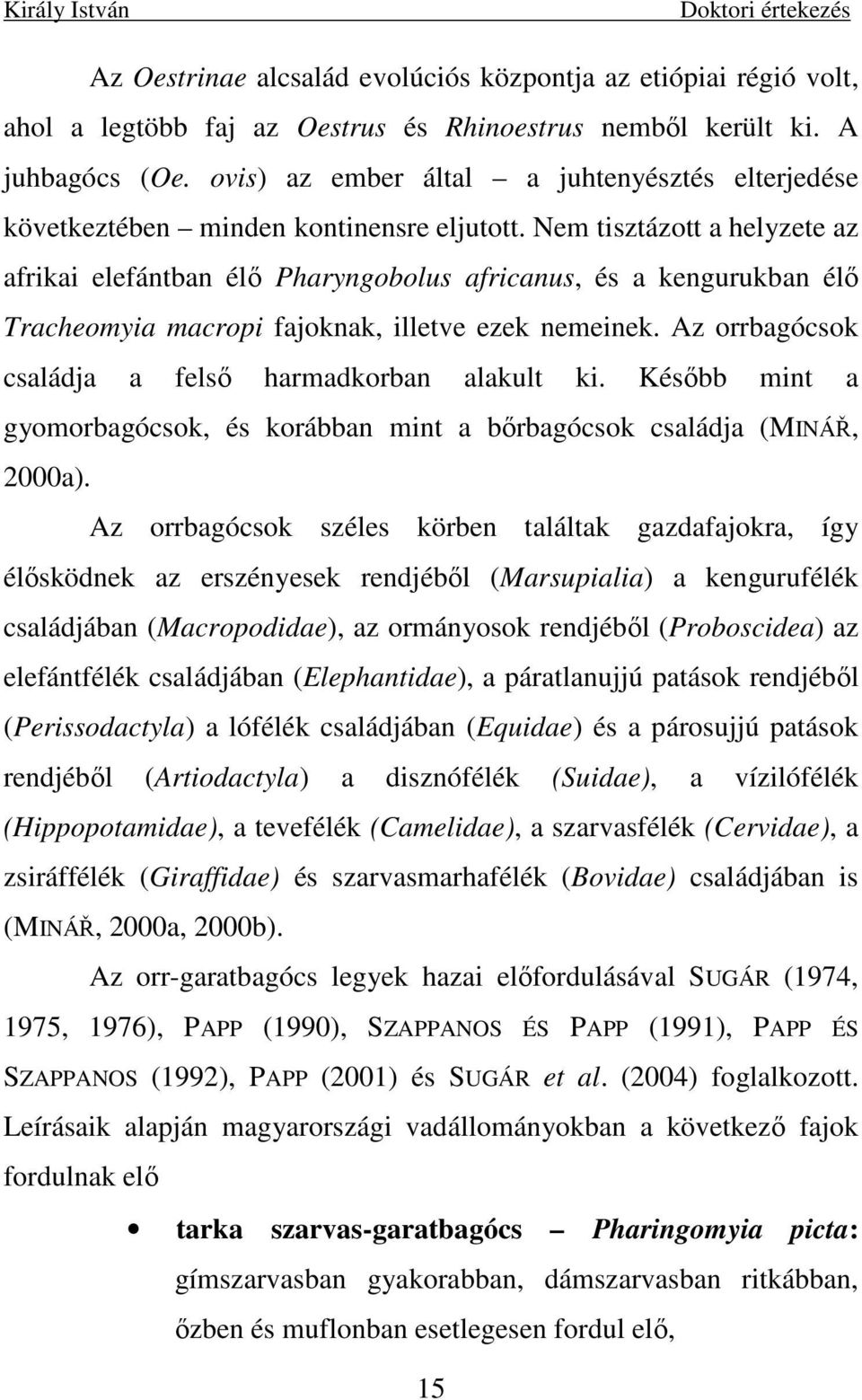 Nem tisztázott a helyzete az afrikai elefántban élı Pharyngobolus africanus, és a kengurukban élı Tracheomyia macropi fajoknak, illetve ezek nemeinek.