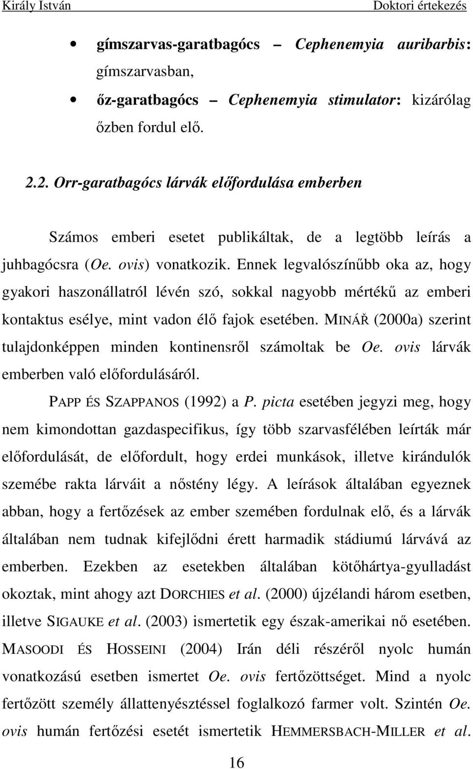 Ennek legvalószínőbb oka az, hogy gyakori haszonállatról lévén szó, sokkal nagyobb mértékő az emberi kontaktus esélye, mint vadon élı fajok esetében.