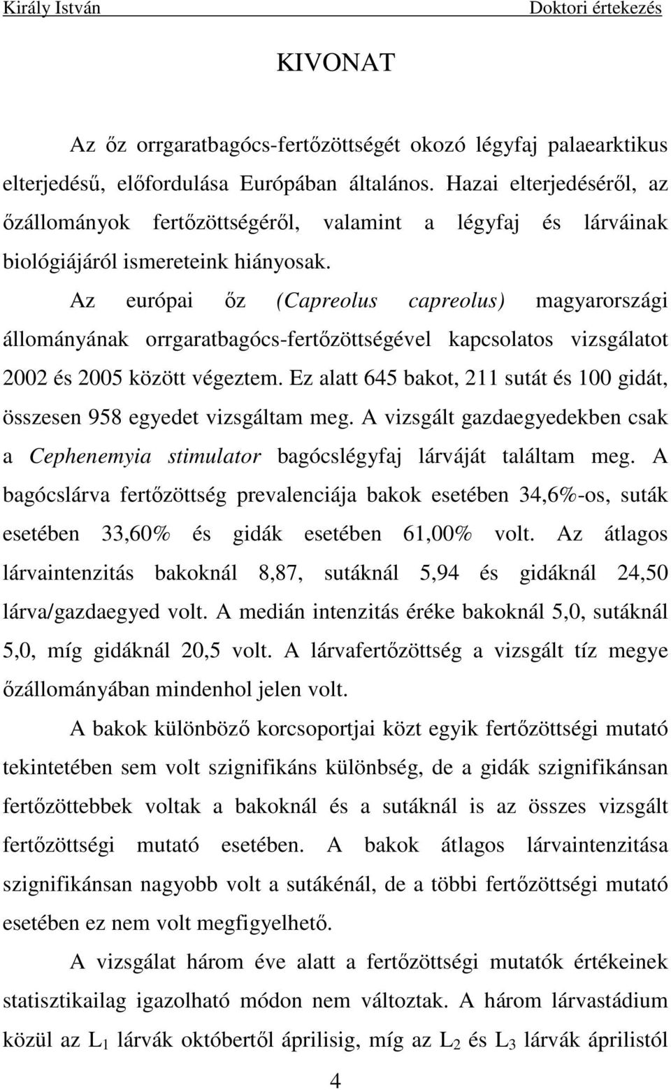 Az európai ız (Capreolus capreolus) magyarországi állományának orrgaratbagócs-fertızöttségével kapcsolatos vizsgálatot 2002 és 2005 között végeztem.