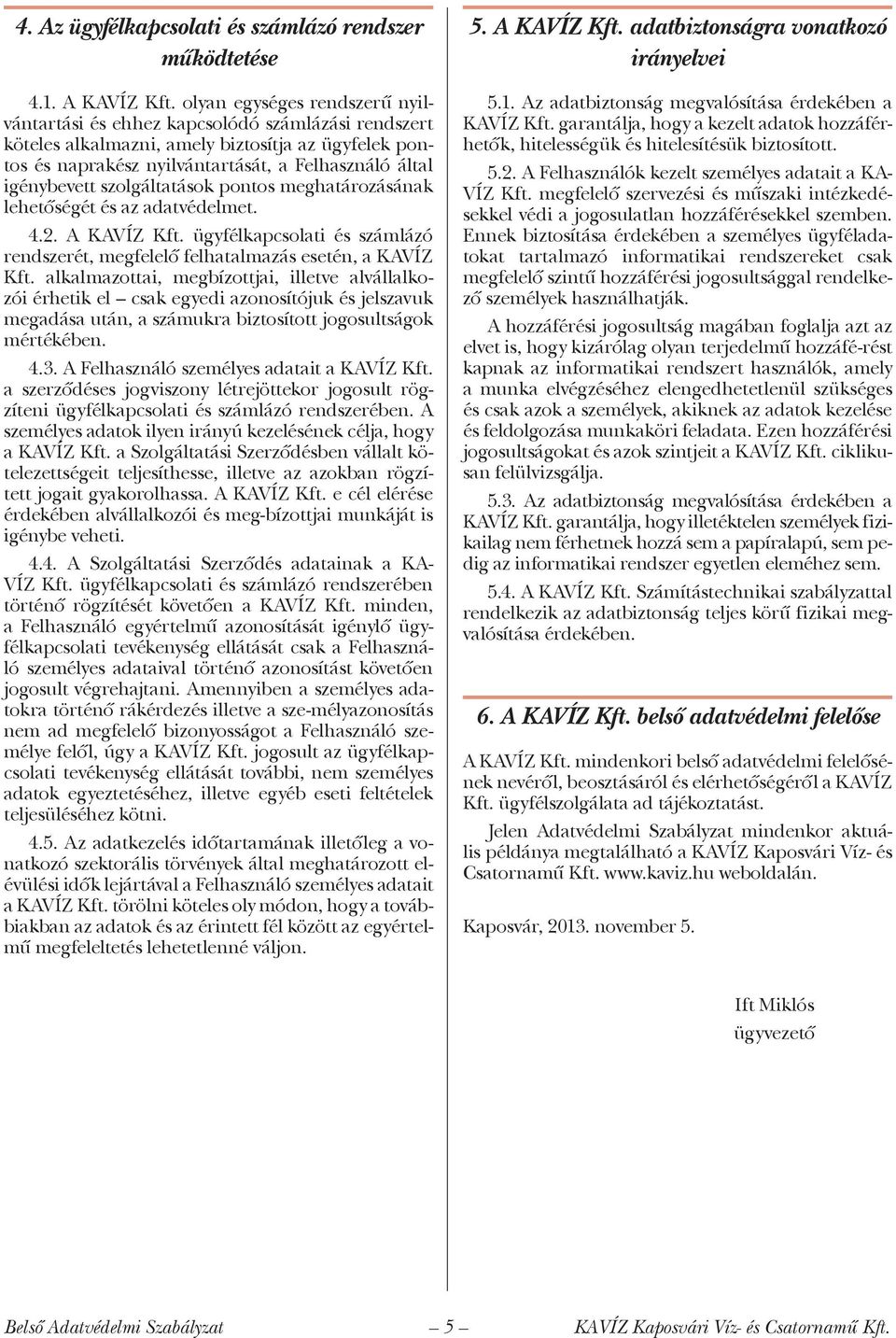 szolgáltatások pontos meghatározásának lehetőségét és az adatvédelmet. 4.2. A KAVÍZ Kft. ügyfélkapcsolati és számlázó rendszerét, megfelelő felhatalmazás esetén, a KAVÍZ Kft.