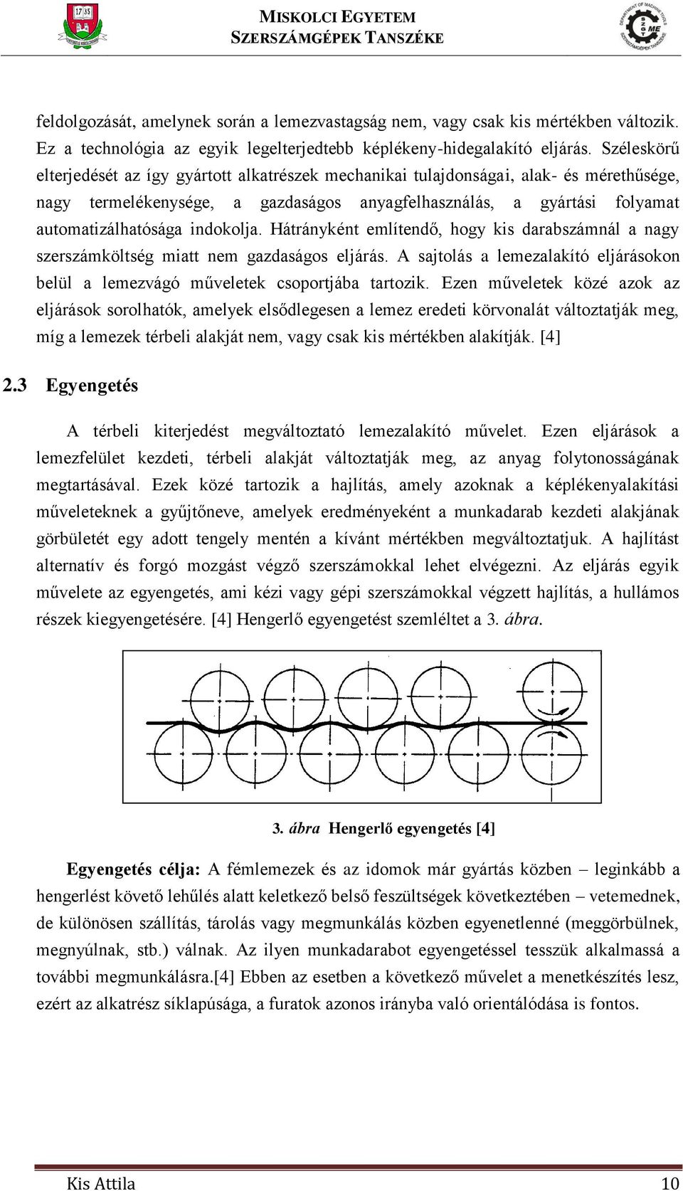indokolja. Hátrányként említendő, hogy kis darabszámnál a nagy szerszámköltség miatt nem gazdaságos eljárás. A sajtolás a lemezalakító eljárásokon belül a lemezvágó műveletek csoportjába tartozik.
