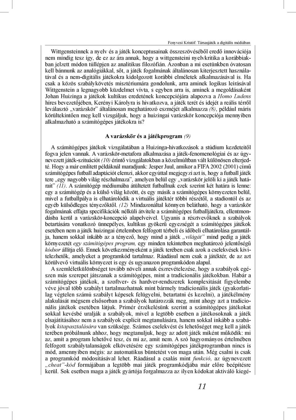 Azonban a mi esetünkben óvatosan kell bánnunk az analógiákkal, sőt, a játék fogalmának általánosan kiterjesztett használatával és a nem-digitális játékokra kidolgozott korábbi elméletek