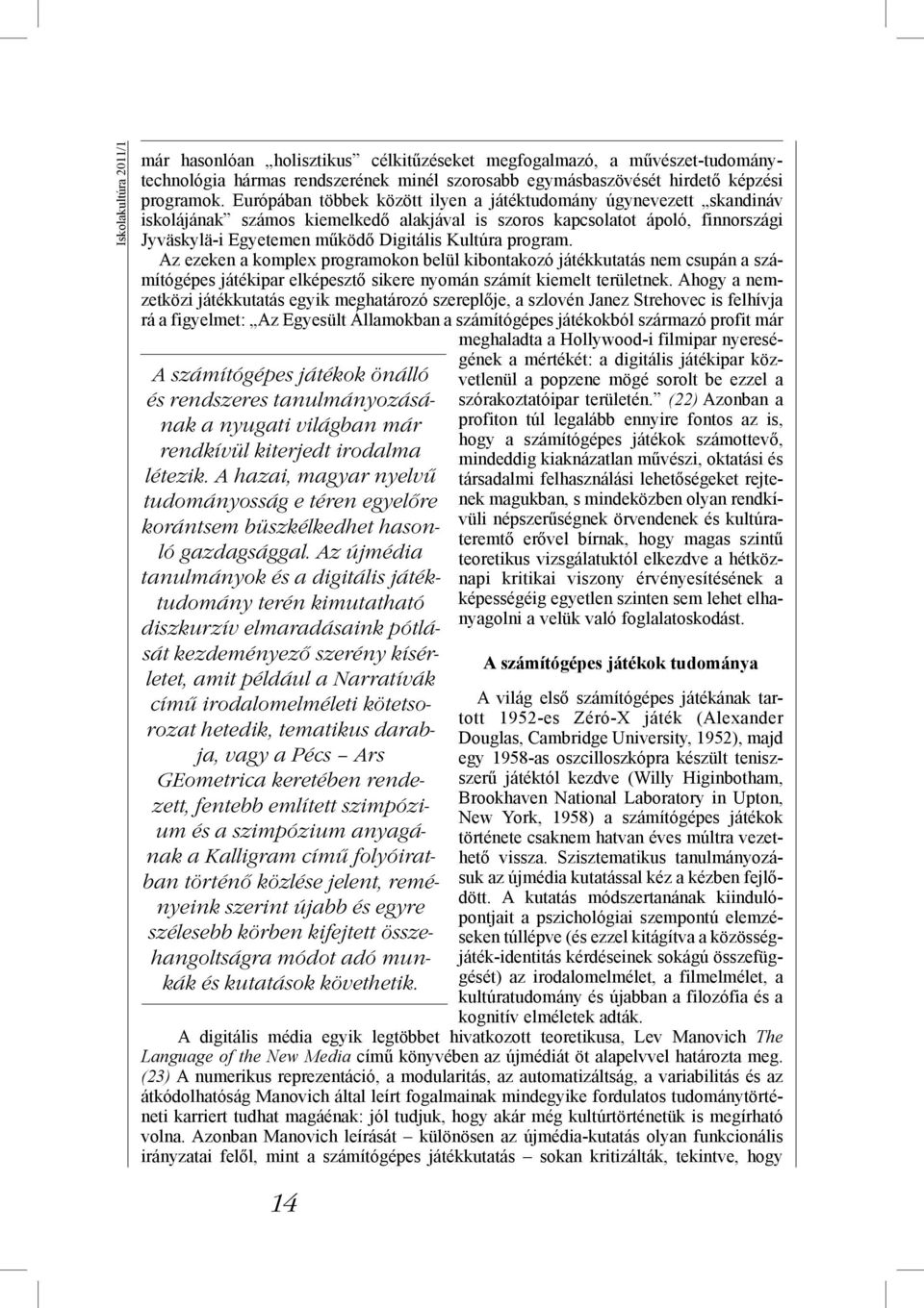Az újmédia tanulmányok és a digitális játéktudomány terén kimutatható diszkurzív elmaradásaink pótlását kezdeményező szerény kísérletet, amit például a Narratívák című irodalomelméleti kötetsorozat