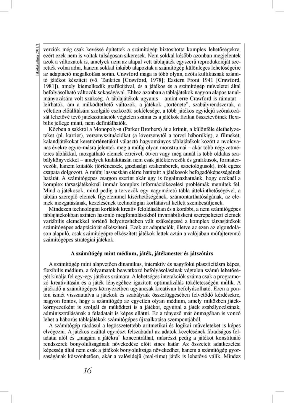 lehetőségeire az adaptáció megalkotása során. Crawford maga is több olyan, azóta kultikusnak számító játékot készített (vö.
