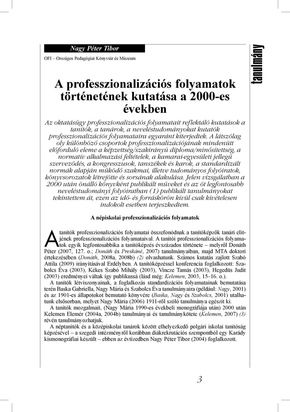 A látszólag oly különböző csoportok professzionalizációjának mindenütt előforduló eleme a képzettség/szakirányú diploma/minősítettség, a normatív alkalmazási feltételek, a kamarai-egyesületi jellegű