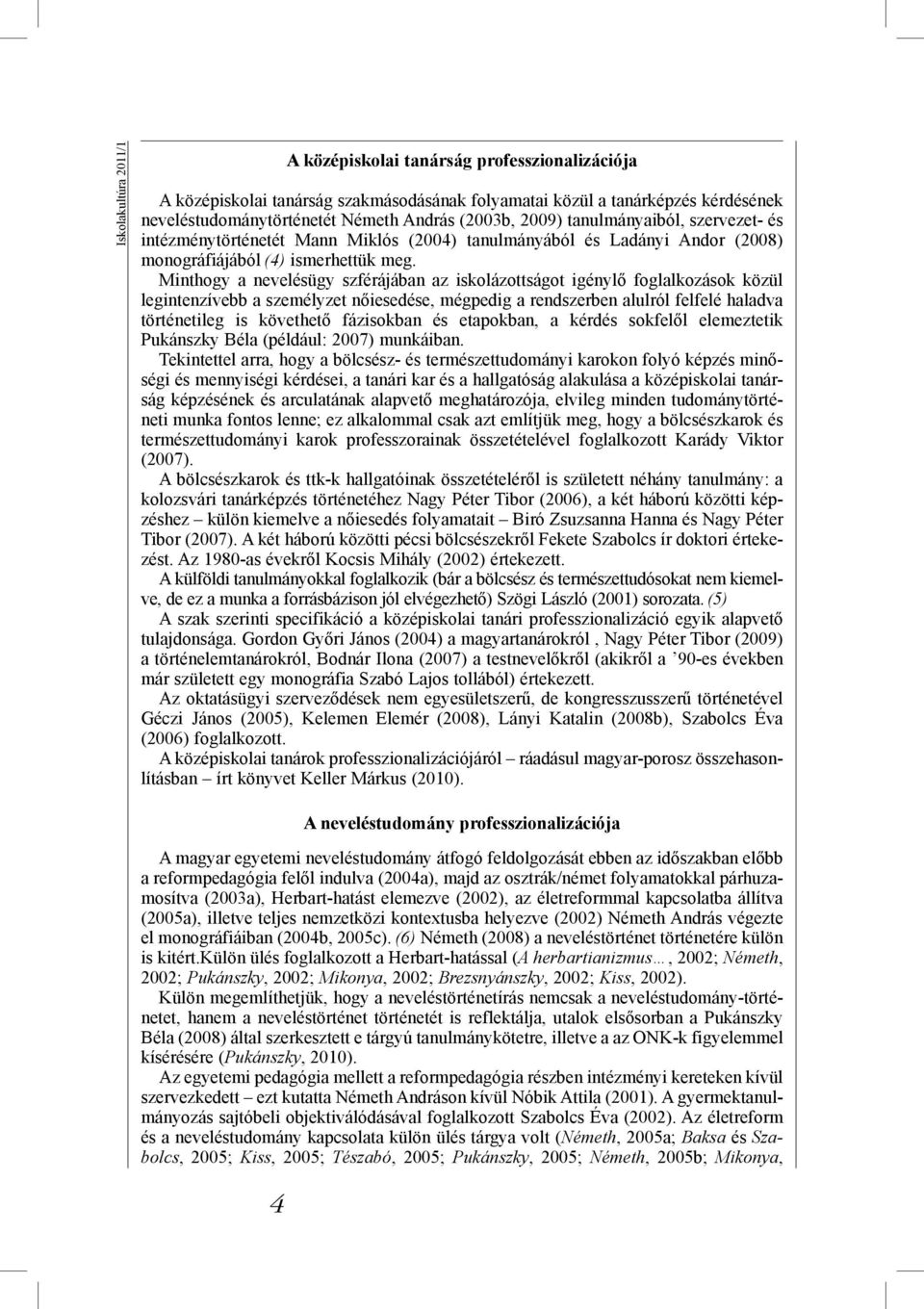 Minthogy a nevelésügy szférájában az iskolázottságot igénylő foglalkozások közül legintenzívebb a személyzet nőiesedése, mégpedig a rendszerben alulról felfelé haladva történetileg is követhető