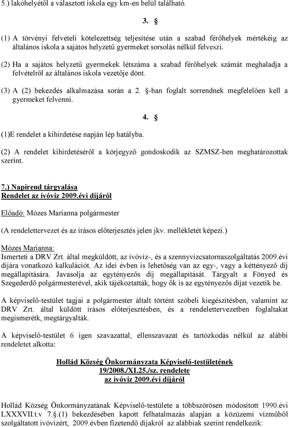 (2) Ha a sajátos helyzetű gyermekek létszáma a szabad férőhelyek számát meghaladja a felvételről az általános iskola vezetője dönt. (3) A (2) bekezdés alkalmazása során a 2.