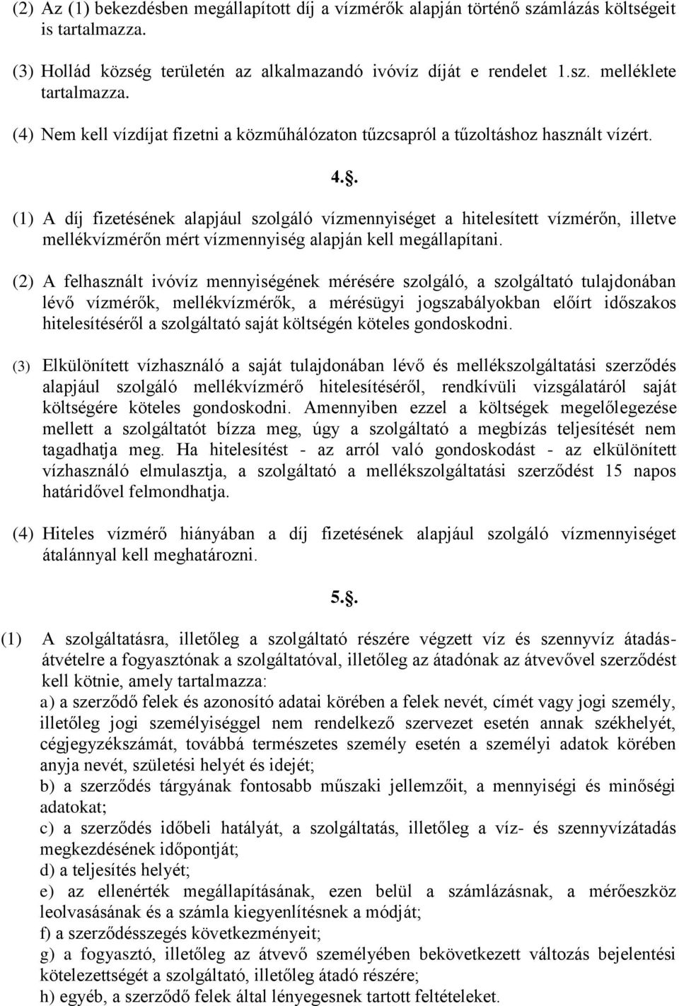 . (1) A díj fizetésének alapjául szolgáló vízmennyiséget a hitelesített vízmérőn, illetve mellékvízmérőn mért vízmennyiség alapján kell megállapítani.