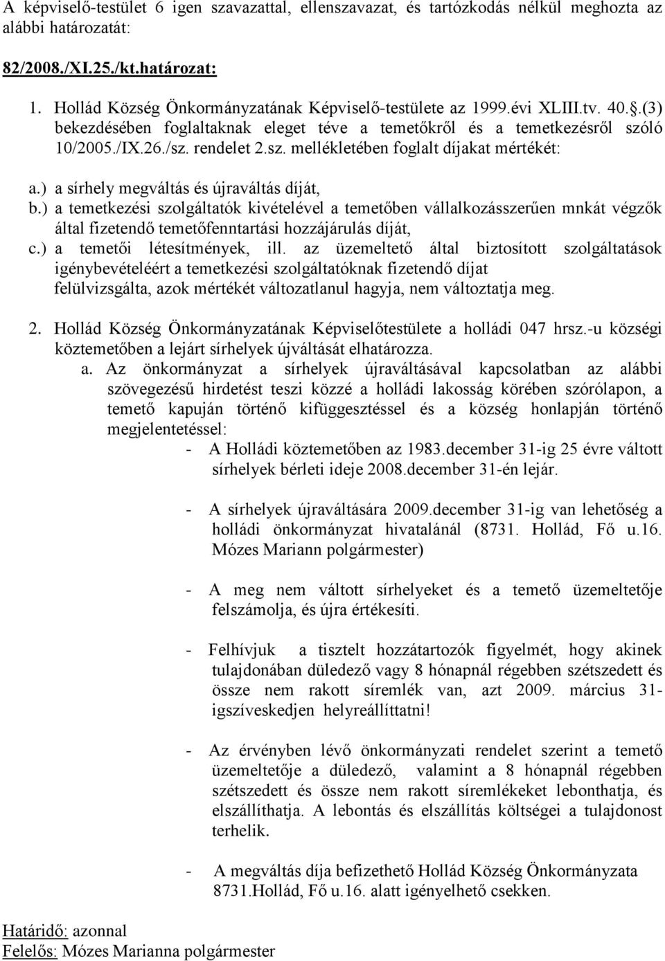 ) a sírhely megváltás és újraváltás díját, b.) a temetkezési szolgáltatók kivételével a temetőben vállalkozásszerűen mnkát végzők által fizetendő temetőfenntartási hozzájárulás díját, c.