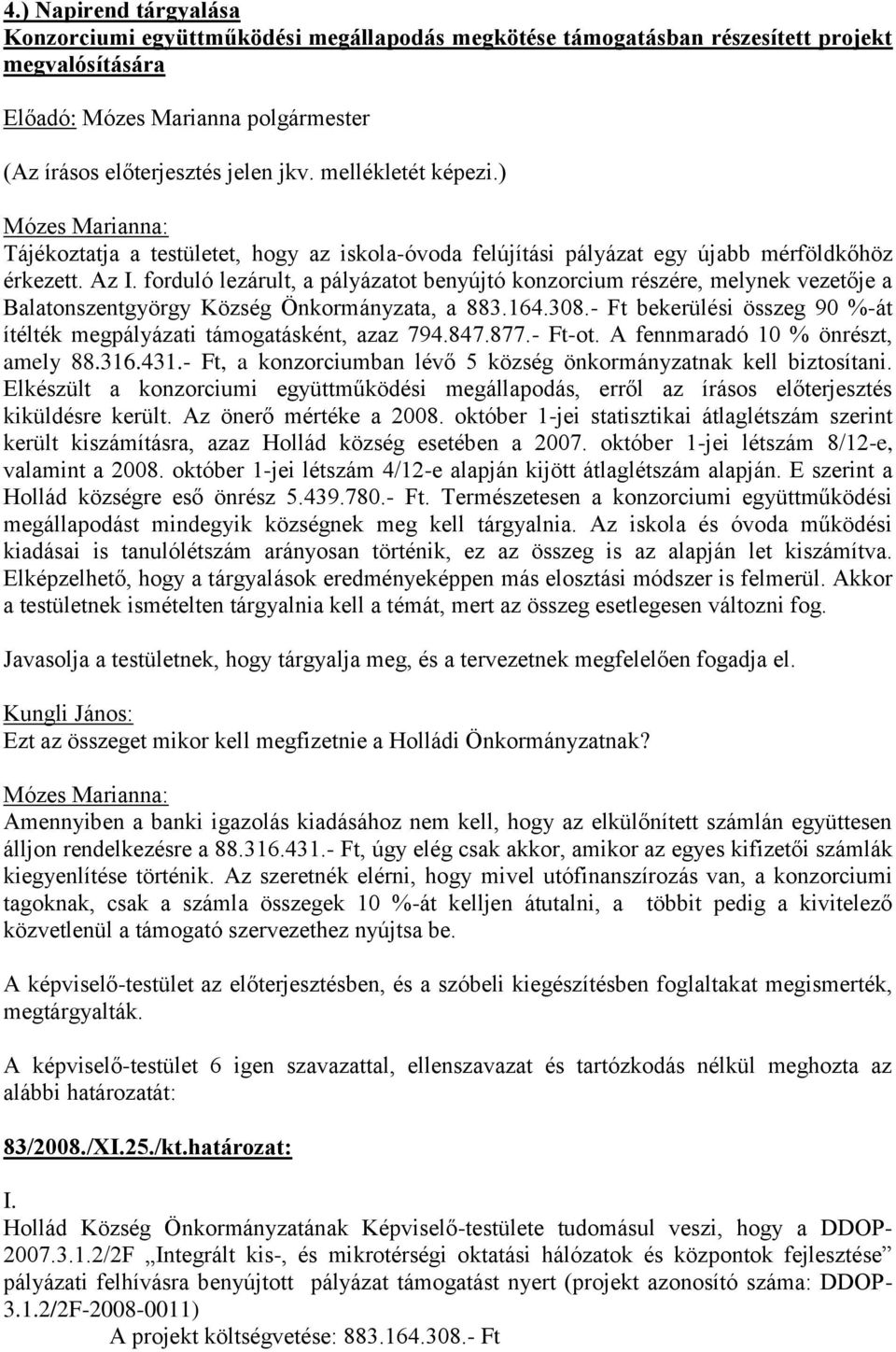 forduló lezárult, a pályázatot benyújtó konzorcium részére, melynek vezetője a Balatonszentgyörgy Község Önkormányzata, a 883.164.308.