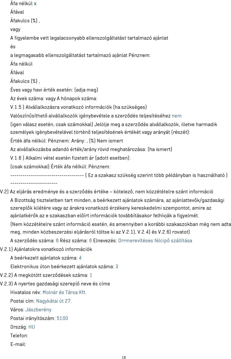 5 ) Alvállalkozásra vonatkozó információk (ha szükséges) Valószínűsíthető alvállalkozók igénybevétele a szerződés teljesítéséhez nem (igen válasz esetén, csak számokkal) Jelölje meg a szerződés